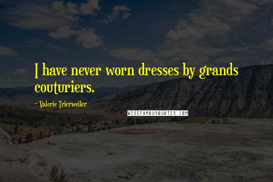 Valerie Trierweiler Quotes: I have never worn dresses by grands couturiers.