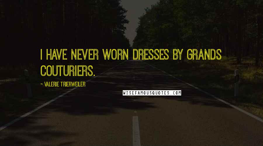 Valerie Trierweiler Quotes: I have never worn dresses by grands couturiers.