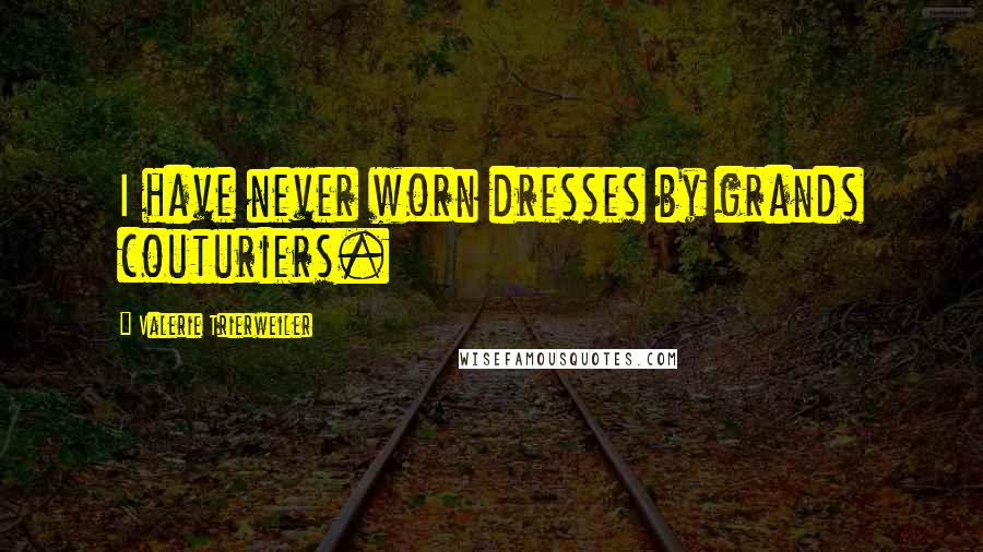 Valerie Trierweiler Quotes: I have never worn dresses by grands couturiers.