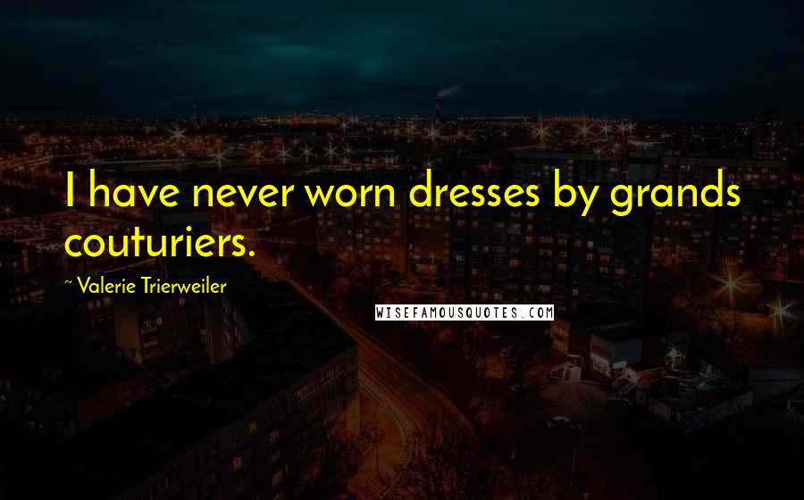 Valerie Trierweiler Quotes: I have never worn dresses by grands couturiers.