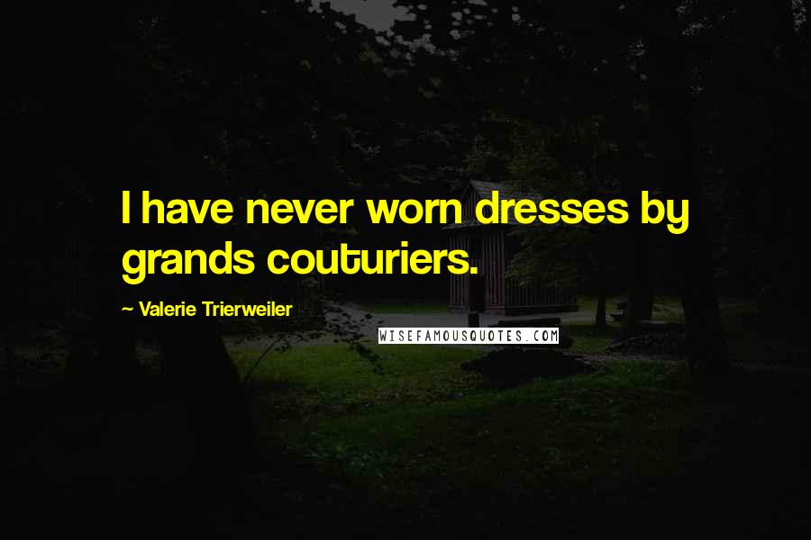 Valerie Trierweiler Quotes: I have never worn dresses by grands couturiers.