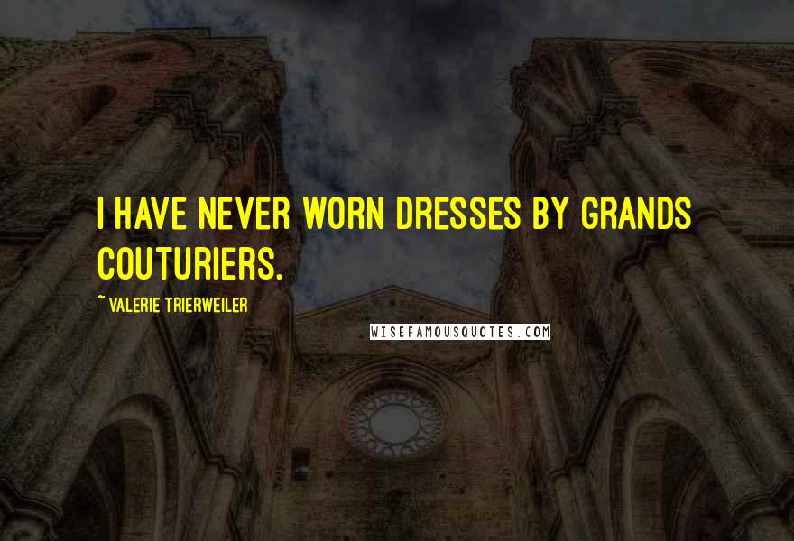 Valerie Trierweiler Quotes: I have never worn dresses by grands couturiers.