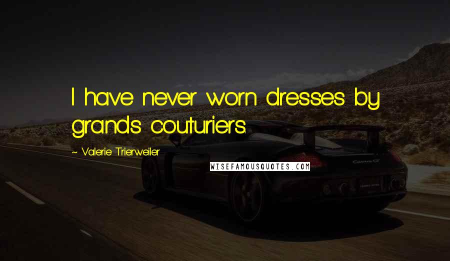 Valerie Trierweiler Quotes: I have never worn dresses by grands couturiers.