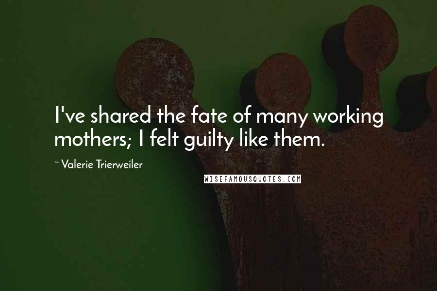 Valerie Trierweiler Quotes: I've shared the fate of many working mothers; I felt guilty like them.
