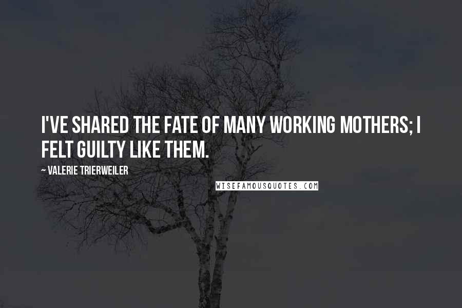 Valerie Trierweiler Quotes: I've shared the fate of many working mothers; I felt guilty like them.