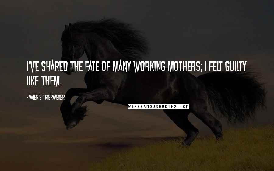 Valerie Trierweiler Quotes: I've shared the fate of many working mothers; I felt guilty like them.