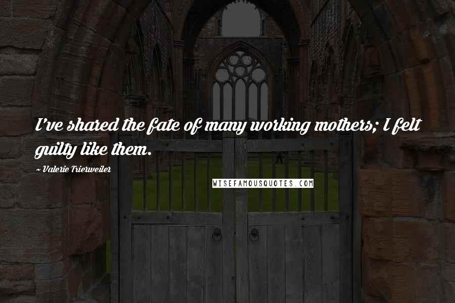 Valerie Trierweiler Quotes: I've shared the fate of many working mothers; I felt guilty like them.