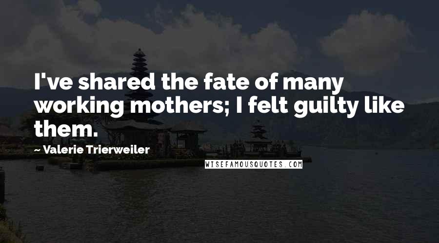 Valerie Trierweiler Quotes: I've shared the fate of many working mothers; I felt guilty like them.