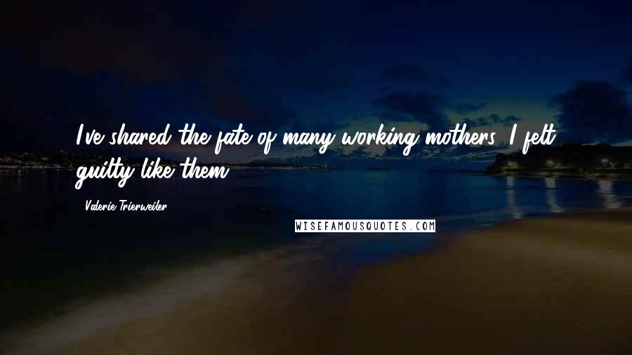 Valerie Trierweiler Quotes: I've shared the fate of many working mothers; I felt guilty like them.