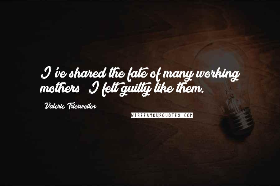 Valerie Trierweiler Quotes: I've shared the fate of many working mothers; I felt guilty like them.