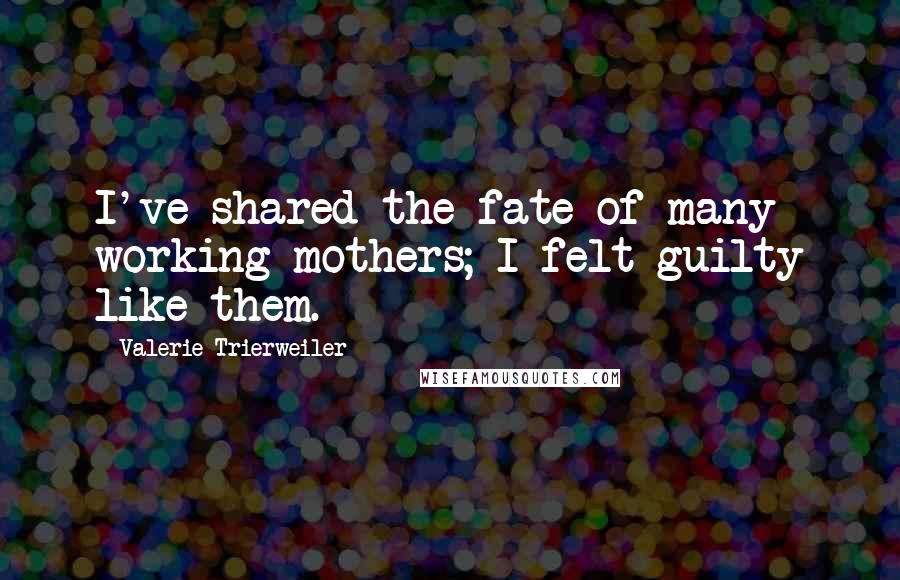 Valerie Trierweiler Quotes: I've shared the fate of many working mothers; I felt guilty like them.
