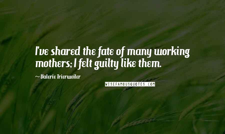 Valerie Trierweiler Quotes: I've shared the fate of many working mothers; I felt guilty like them.