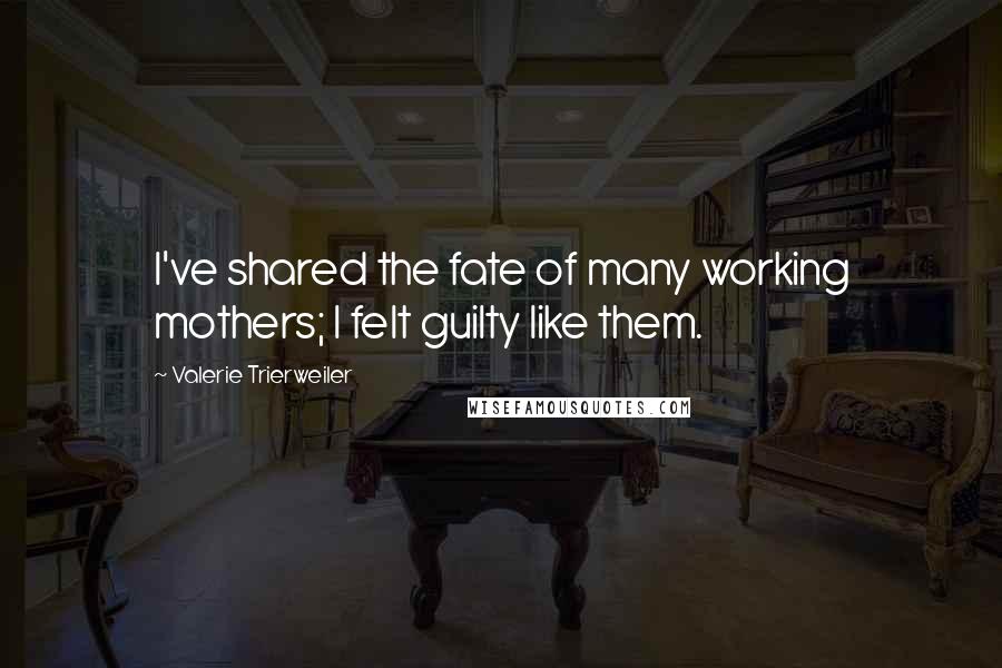 Valerie Trierweiler Quotes: I've shared the fate of many working mothers; I felt guilty like them.