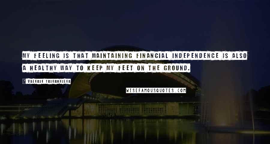 Valerie Trierweiler Quotes: My feeling is that maintaining financial independence is also a healthy way to keep my feet on the ground.