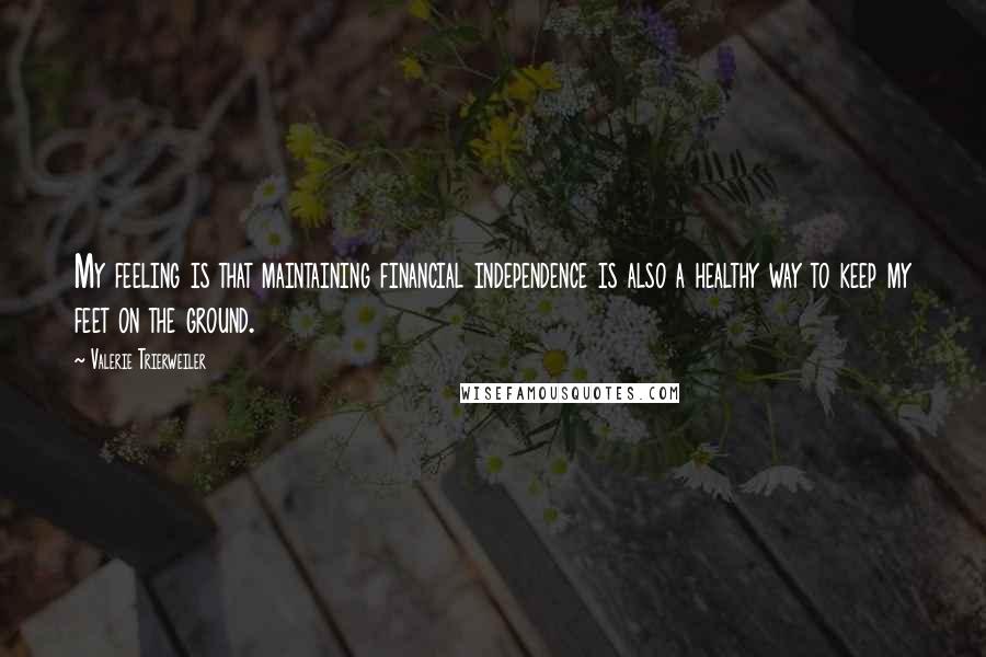 Valerie Trierweiler Quotes: My feeling is that maintaining financial independence is also a healthy way to keep my feet on the ground.