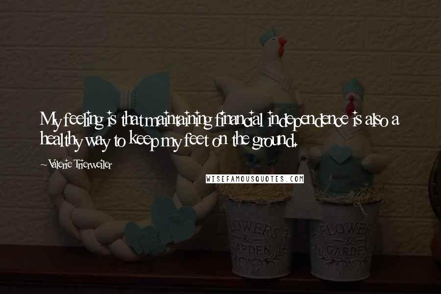 Valerie Trierweiler Quotes: My feeling is that maintaining financial independence is also a healthy way to keep my feet on the ground.