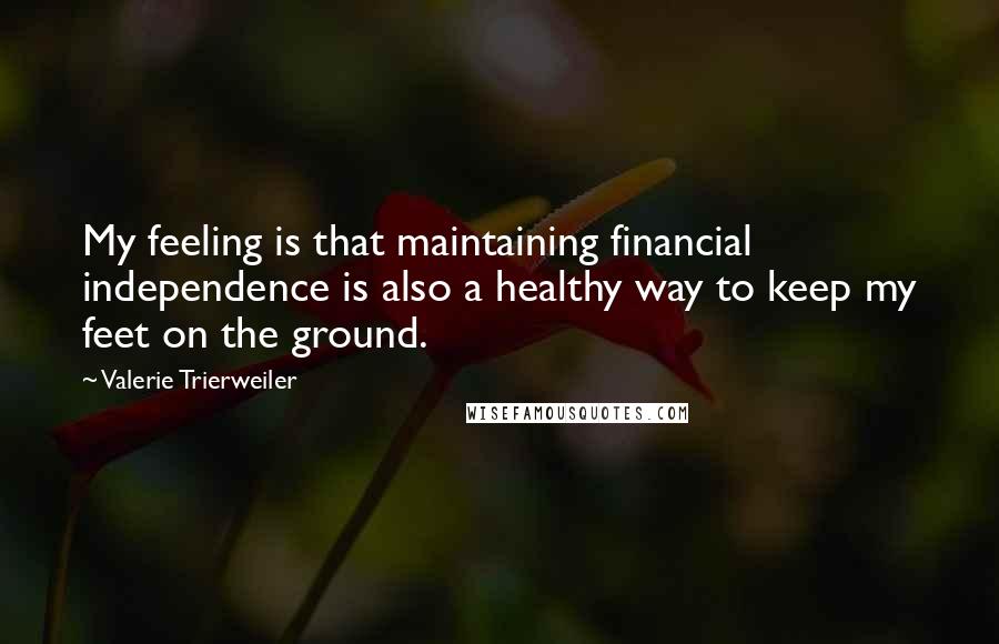 Valerie Trierweiler Quotes: My feeling is that maintaining financial independence is also a healthy way to keep my feet on the ground.