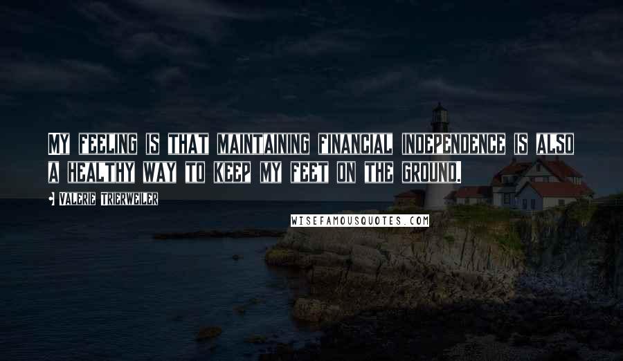 Valerie Trierweiler Quotes: My feeling is that maintaining financial independence is also a healthy way to keep my feet on the ground.