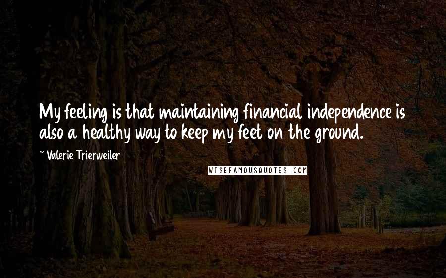 Valerie Trierweiler Quotes: My feeling is that maintaining financial independence is also a healthy way to keep my feet on the ground.