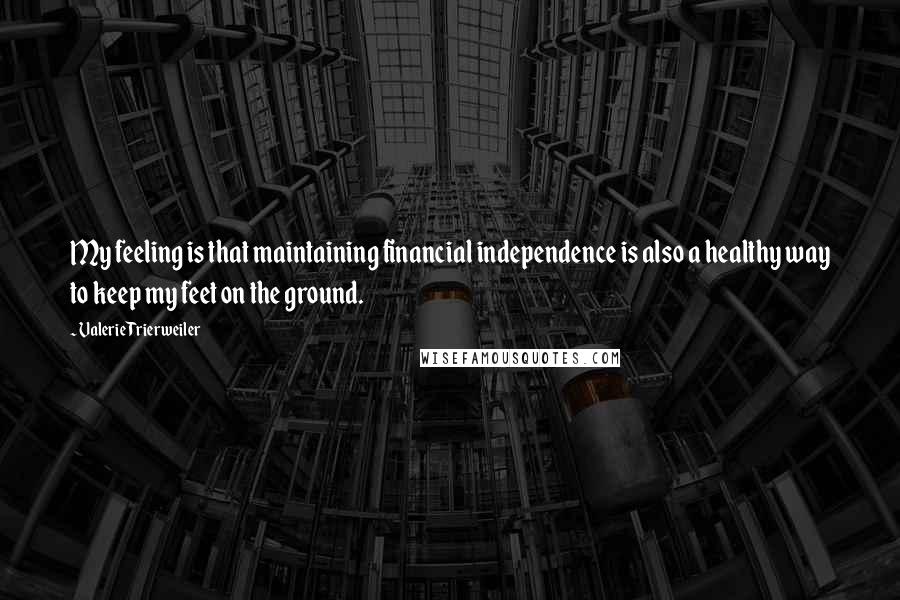 Valerie Trierweiler Quotes: My feeling is that maintaining financial independence is also a healthy way to keep my feet on the ground.