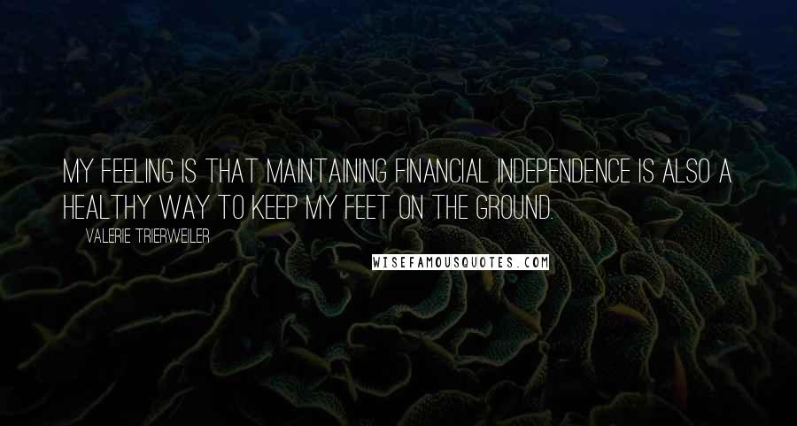 Valerie Trierweiler Quotes: My feeling is that maintaining financial independence is also a healthy way to keep my feet on the ground.