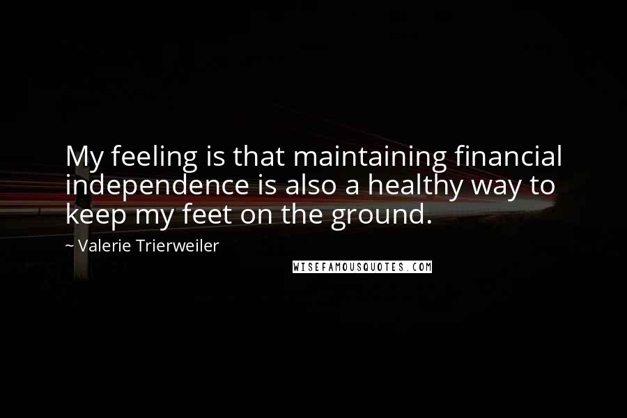 Valerie Trierweiler Quotes: My feeling is that maintaining financial independence is also a healthy way to keep my feet on the ground.