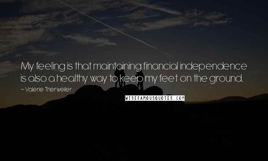 Valerie Trierweiler Quotes: My feeling is that maintaining financial independence is also a healthy way to keep my feet on the ground.