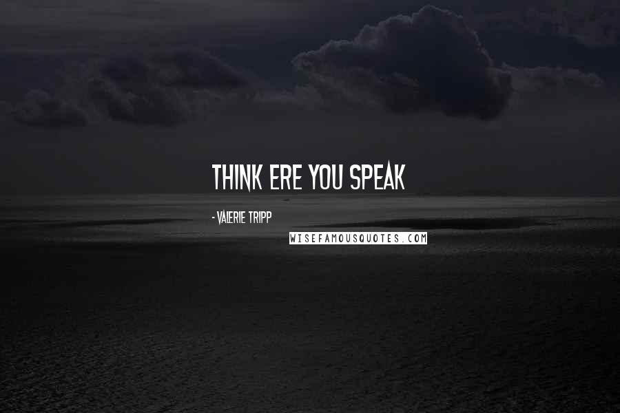 Valerie Tripp Quotes: Think ere you speak