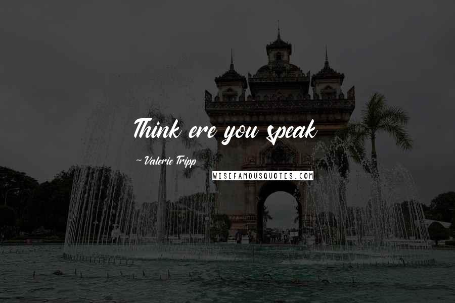Valerie Tripp Quotes: Think ere you speak