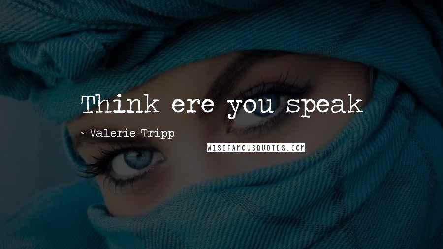 Valerie Tripp Quotes: Think ere you speak
