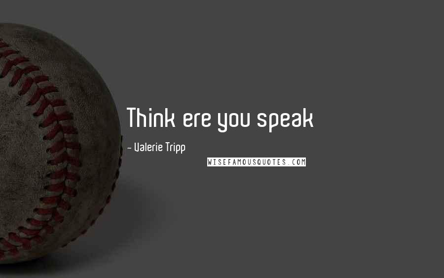 Valerie Tripp Quotes: Think ere you speak