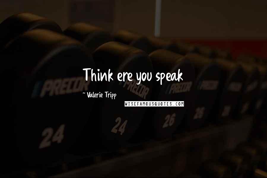 Valerie Tripp Quotes: Think ere you speak