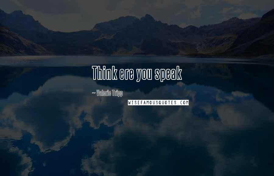 Valerie Tripp Quotes: Think ere you speak