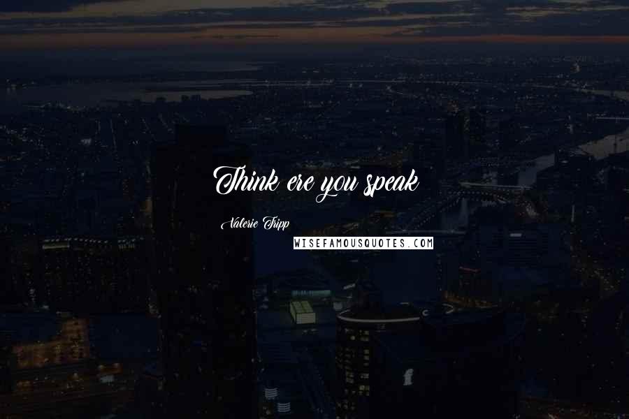 Valerie Tripp Quotes: Think ere you speak