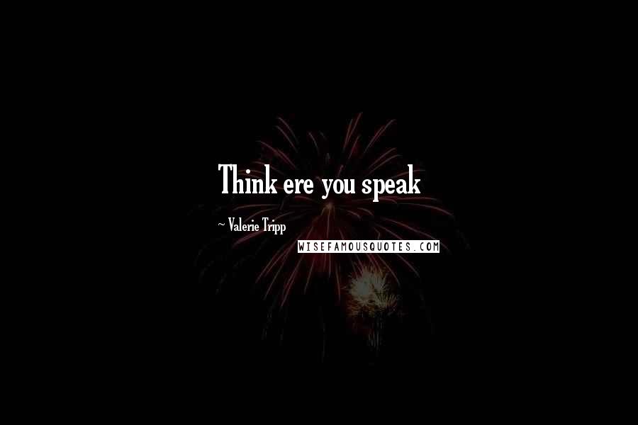 Valerie Tripp Quotes: Think ere you speak