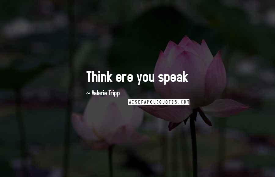 Valerie Tripp Quotes: Think ere you speak