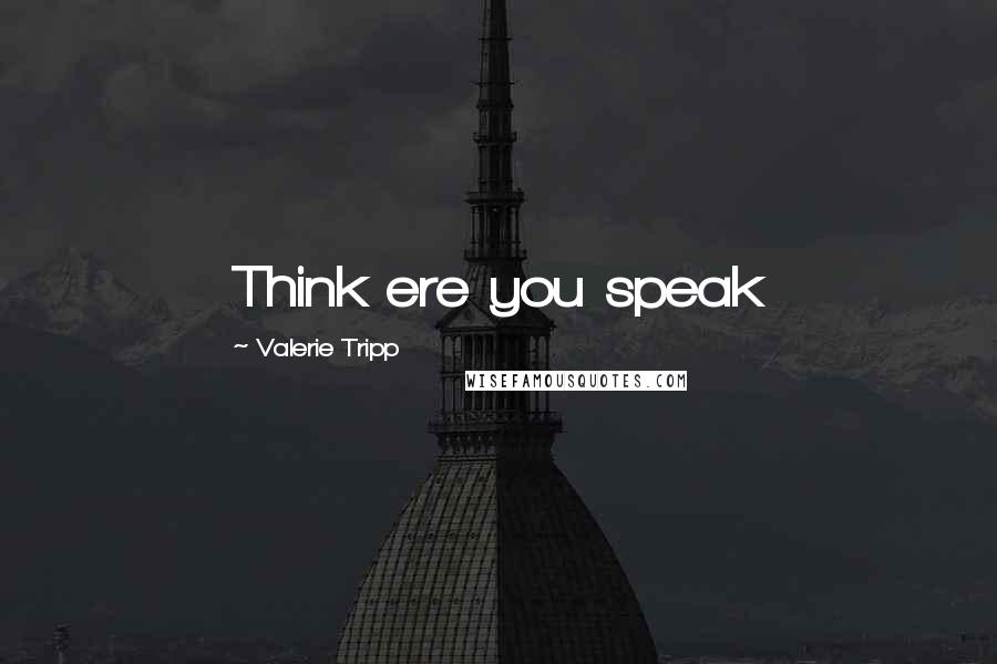 Valerie Tripp Quotes: Think ere you speak