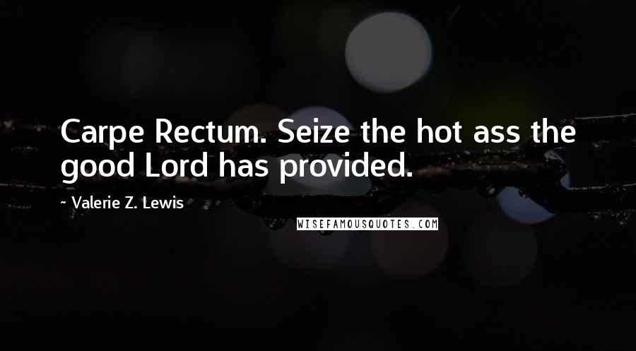 Valerie Z. Lewis Quotes: Carpe Rectum. Seize the hot ass the good Lord has provided.