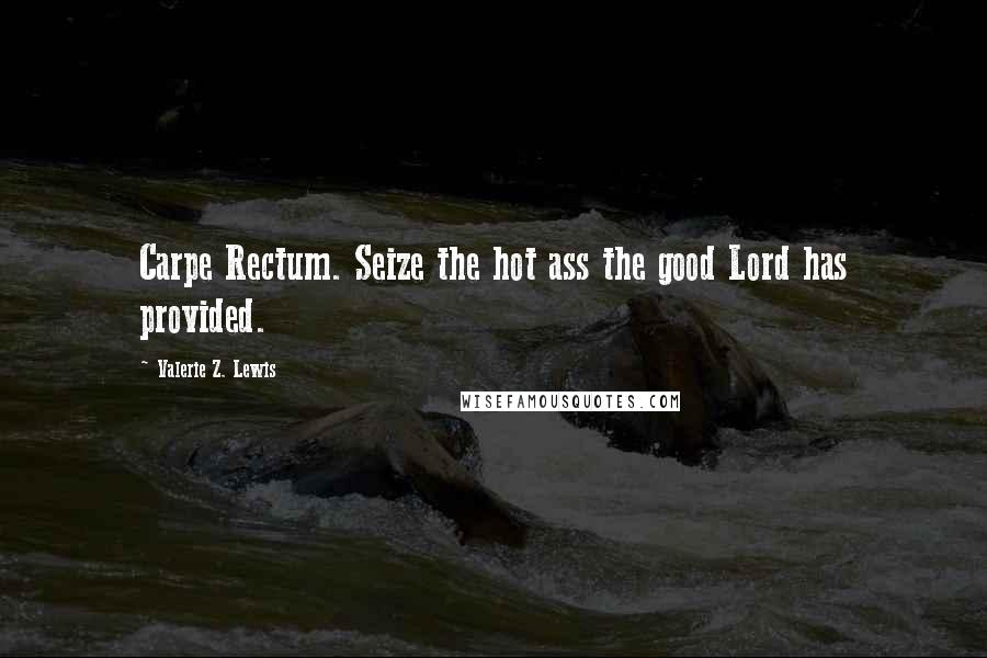 Valerie Z. Lewis Quotes: Carpe Rectum. Seize the hot ass the good Lord has provided.
