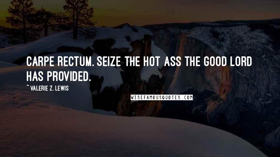 Valerie Z. Lewis Quotes: Carpe Rectum. Seize the hot ass the good Lord has provided.