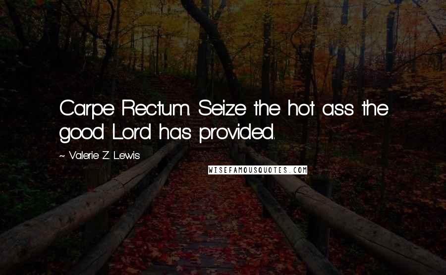 Valerie Z. Lewis Quotes: Carpe Rectum. Seize the hot ass the good Lord has provided.