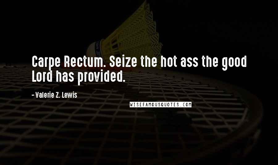 Valerie Z. Lewis Quotes: Carpe Rectum. Seize the hot ass the good Lord has provided.