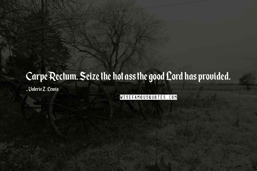 Valerie Z. Lewis Quotes: Carpe Rectum. Seize the hot ass the good Lord has provided.