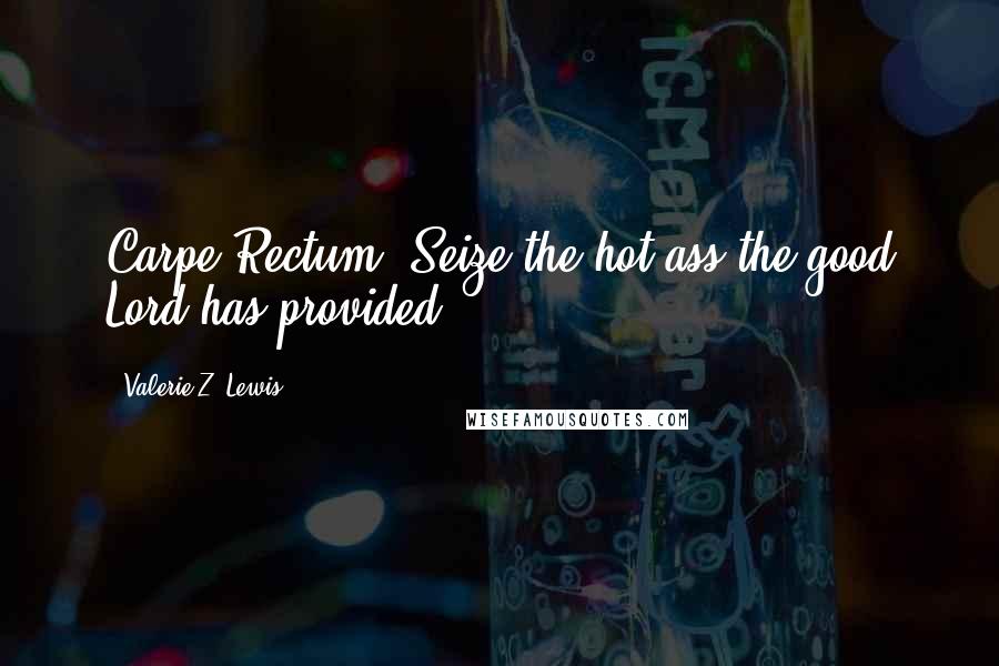 Valerie Z. Lewis Quotes: Carpe Rectum. Seize the hot ass the good Lord has provided.