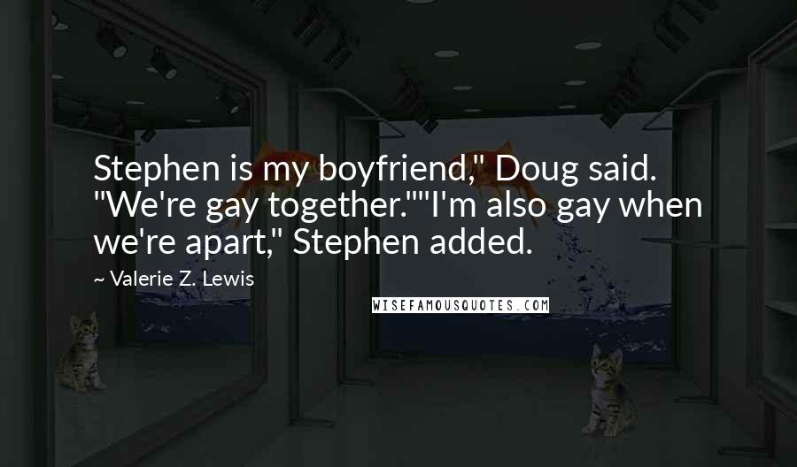 Valerie Z. Lewis Quotes: Stephen is my boyfriend," Doug said. "We're gay together.""I'm also gay when we're apart," Stephen added.