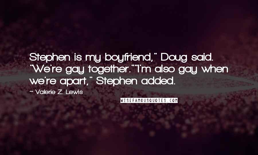 Valerie Z. Lewis Quotes: Stephen is my boyfriend," Doug said. "We're gay together.""I'm also gay when we're apart," Stephen added.