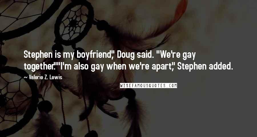 Valerie Z. Lewis Quotes: Stephen is my boyfriend," Doug said. "We're gay together.""I'm also gay when we're apart," Stephen added.