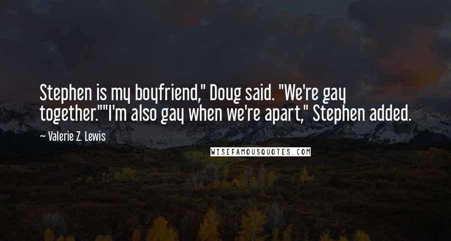 Valerie Z. Lewis Quotes: Stephen is my boyfriend," Doug said. "We're gay together.""I'm also gay when we're apart," Stephen added.