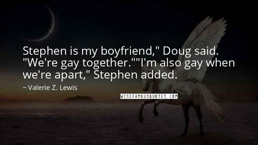 Valerie Z. Lewis Quotes: Stephen is my boyfriend," Doug said. "We're gay together.""I'm also gay when we're apart," Stephen added.