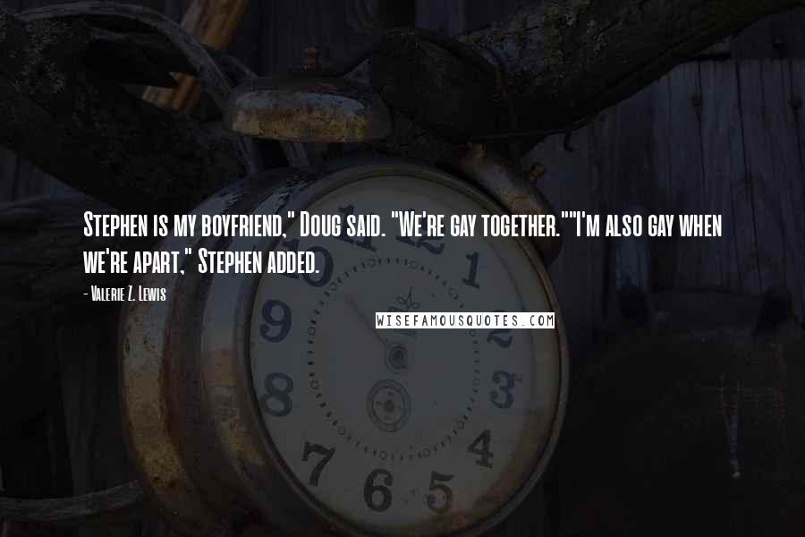 Valerie Z. Lewis Quotes: Stephen is my boyfriend," Doug said. "We're gay together.""I'm also gay when we're apart," Stephen added.